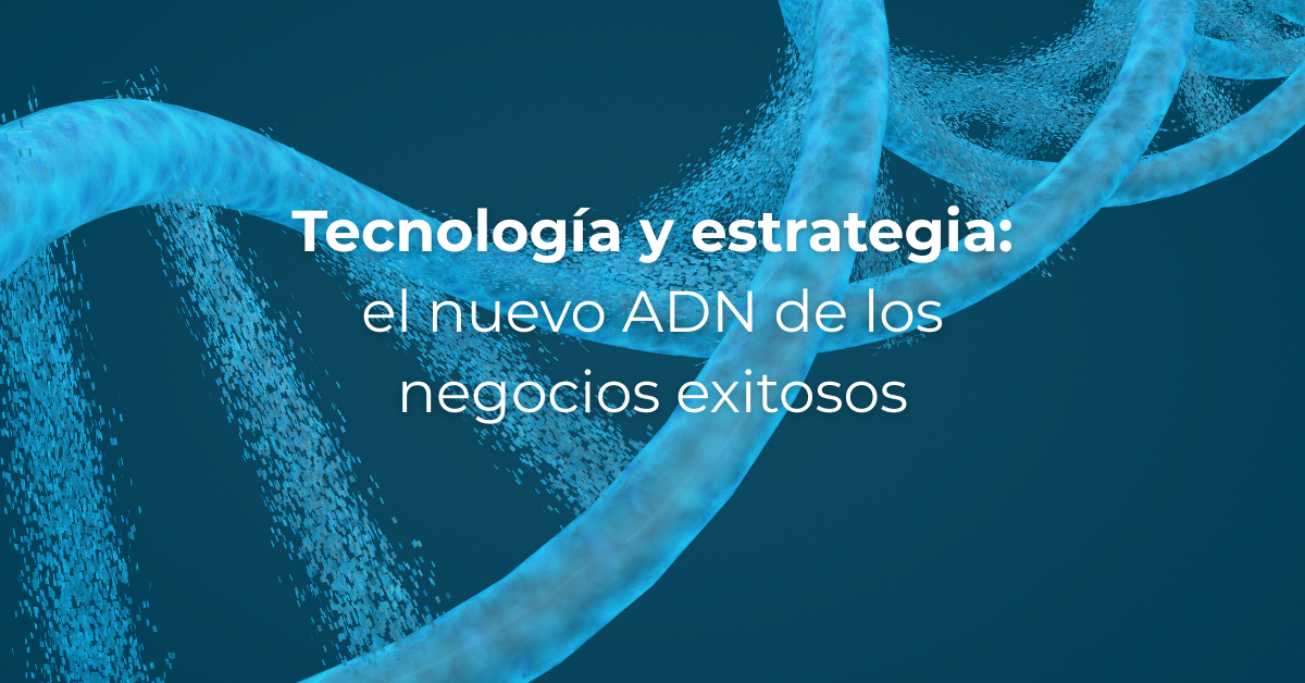 Tecnología y estrategia: el nuevo ADN de los negocios exitosos ...