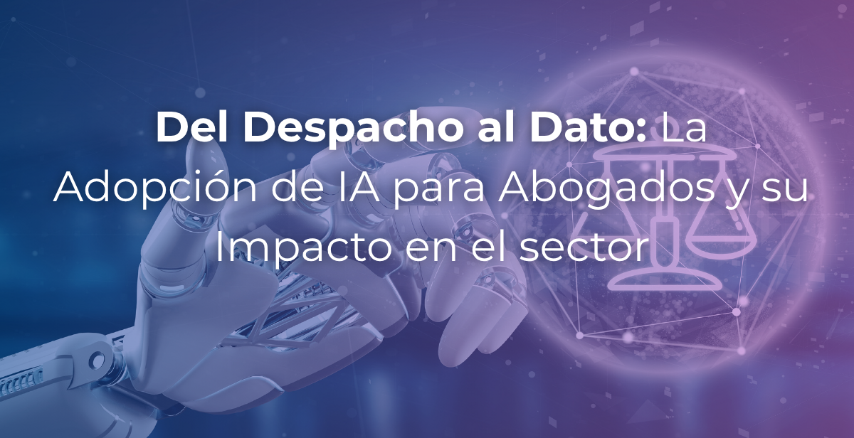 Del Despacho al Dato: La Adopción de IA para Abogados y su Impacto en el sector