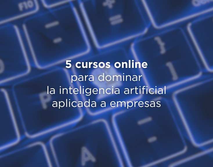 5 cursos online para dominar la inteligencia artificial aplicada a empresas en 2025