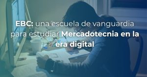 EBC es una escuela de vanguardia para estudiar Mercadotecnia
