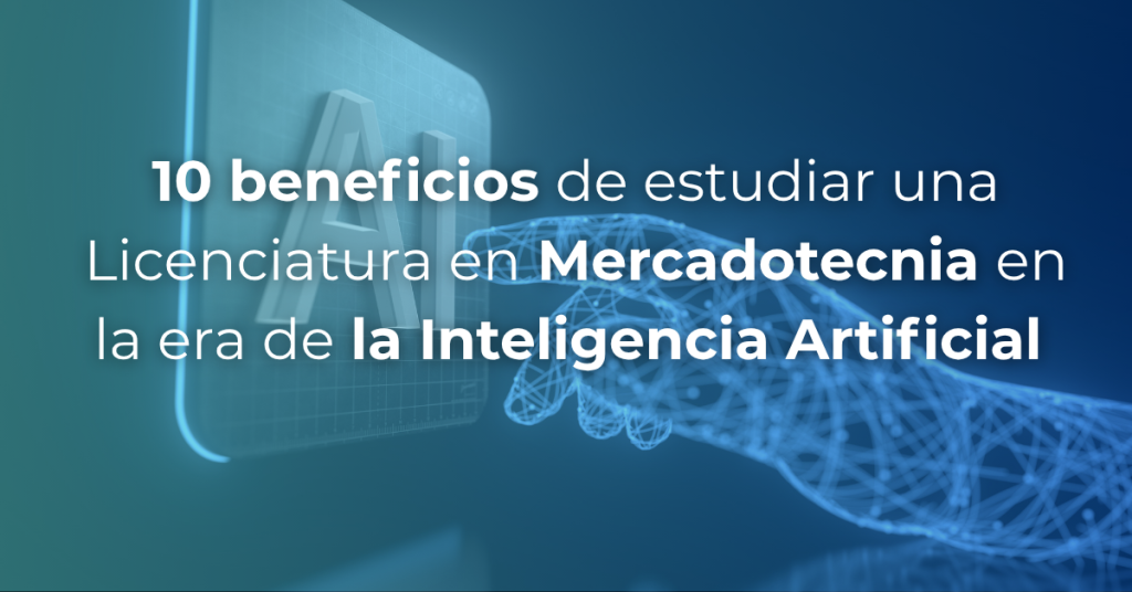 Descubre 10 beneficios de estudiar la Licenciatura en Mercadotecnia en la era de la Inteligencia Artificial.